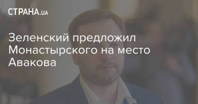 Владимир Зеленский - Арсен Аваков - Денис Монастырский - Зеленский предложил Монастырского на место Авакова - strana.ua - Украина