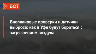 Внеплановые проверки и датчики выброса: как в Уфе будут бороться с загрязнением воздуха - bash.news - Россия - Башкирия - Уфа