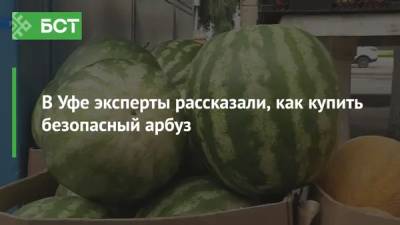 В Уфе эксперты рассказали, как купить безопасный арбуз - bash.news - Казахстан - Краснодар - Узбекистан - Уфа - Иран - Астрахань - Ставрополь
