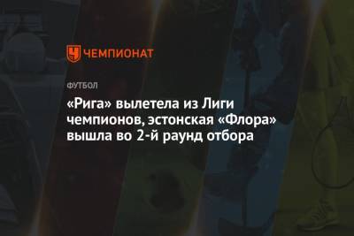 «Рига» вылетела из Лиги чемпионов, эстонская «Флора» вышла во 2-й раунд отбора - championat.com - Швеция - Финляндия - Рига - Латвия - Черногория
