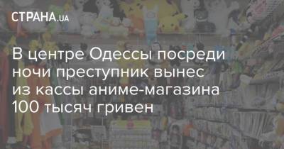 В центре Одессы посреди ночи преступник вынес из кассы аниме-магазина 100 тысяч гривен - strana.ua - Украина - Япония - Одесса - Киото
