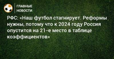 РФС: «Наш футбол стагнирует. Реформы нужны, потому что к 2024 году Россия опустится на 21-е место в таблице коэффициентов» - bombardir.ru - Россия