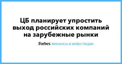 Эльвира Набиуллина - ЦБ планирует упростить выход российских компаний на зарубежные рынки - forbes.ru - Россия