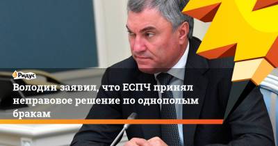 Вячеслав Володин - Володин заявил, что ЕСПЧ принял неправовое решение пооднополым бракам - ridus.ru - Россия