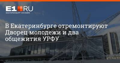 В Екатеринбурге отремонтируют Дворец молодежи и два общежития УРФУ - e1.ru - Екатеринбург