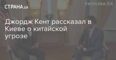 Джордж Кент - Джордж Кент рассказал в Киеве о китайской угрозе - strana.ua - Китай - США - Украина - Киев - Вашингтон - Пекин