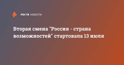 Вторая смена "Россия - страна возможностей" стартовала 13 июля - ren.tv - Россия