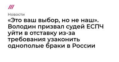 «Это ваш выбор, но не наш». Володин призвал судей ЕСПЧ уйти в отставку из-за требования узаконить однополые браки в России - tvrain.ru - Россия - Грузия - Германия