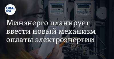 Минэнерго планирует ввести новый механизм оплаты электроэнергии. Есть риск повышения тарифов - ura.news