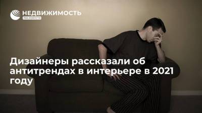 Дизайнеры рассказали об антитрендах в интерьере в 2021 году - realty.ria.ru - Москва