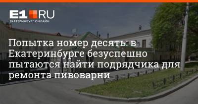 Попытка номер десять: в Екатеринбурге безуспешно пытаются найти подрядчика для ремонта пивоварни - e1.ru - Екатеринбург