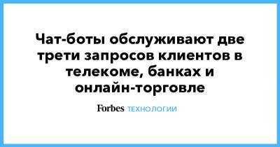 Чат-боты обслуживают две трети запросов клиентов в телекоме, банках и онлайн-торговле - forbes.ru