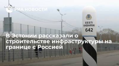 В Эстонии рассказали о строительстве инфраструктуры на границе с Россией - ria.ru - Россия - Эстония - Хельсинки