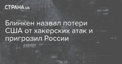 Энтони Блинкен - Блинкен назвал потери США от хакерских атак и пригрозил России - strana.ua - Россия - США - Украина - Вашингтон