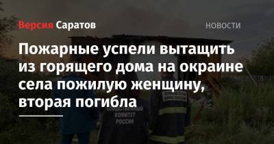 Пожарные успели вытащить из горящего дома на окраине села пожилую женщину, вторая погибла - nversia.ru - Саратовская обл. - район Ершовский