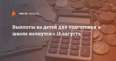 Антон Котяков - Выплаты на детей для подготовки к школе начнутся с 16 августа - ren.tv - Россия