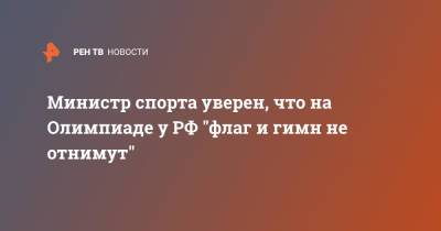 Олег Матыцин - Министр спорта уверен, что на Олимпиаде у РФ "флаг и гимн не отнимут" - ren.tv - Россия - Токио - Япония - Владивосток