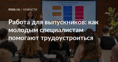 Работа для выпускников: как молодым специалистам помогают трудоустроиться - mos.ru - Москва