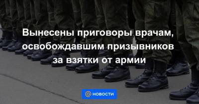 Вынесены приговоры врачам, освобождавшим призывников за взятки от армии - news.mail.ru - Россия