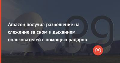 Amazon получил разрешение на слежение за сном и дыханием пользователей с помощью радаров - thepage.ua - США - Украина