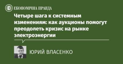 Четыре шага к системным изменениям: как аукционы помогут преодолеть кризис на рынке электроэнергии - epravda.com.ua - Украина