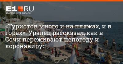 «Туристов много и на пляжах, и в горах». Уралец рассказал, как в Сочи переживают непогоду и коронавирус - e1.ru - Сочи - Екатеринбург