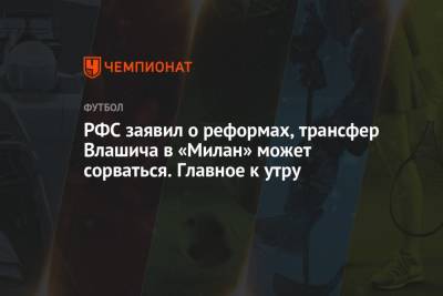Роджер Федерер - Жозе Моуринью - РФС заявил о реформах, трансфер Влашича в «Милан» может сорваться. Главное к утру - championat.com - Токио - Англия - Италия