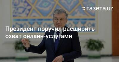 Президент поручил расширить охват онлайн-услугами - gazeta.uz - Узбекистан