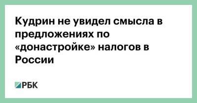 Алексей Кудрин - Кудрин не увидел смысла в предложениях по «донастройке» налогов в России - smartmoney.one - Россия