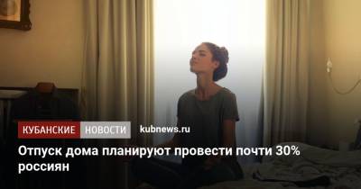 Отпуск дома планируют провести почти 30% россиян - kubnews.ru - Россия - Крым - Краснодарский край - Турция