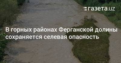 В горных районах Ферганской долины сохраняется селевая опасность - gazeta.uz - Казахстан - Узбекистан - Киргизия - Наманганская обл.