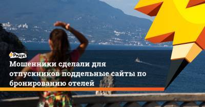 Мошенники сделали для отпускников поддельные сайты по бронированию отелей - ridus.ru