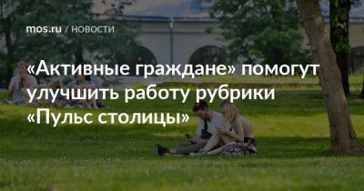 «Активные граждане» помогут улучшить работу рубрики «Пульс столицы» - mos.ru - Москва - Новости