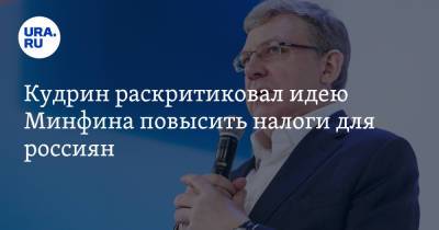 Алексей Кудрин - Кудрин раскритиковал идею Минфина повысить налоги для россиян - ura.news - Россия