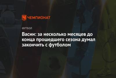 Виктор Васин - Васин: за несколько месяцев до конца прошедшего сезона думал закончить с футболом - championat.com - Нальчик