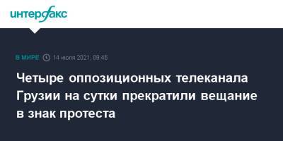 Ираклий Гарибашвили - Четыре оппозиционных телеканала Грузии на сутки прекратили вещание в знак протеста - interfax.ru - Москва - Грузия - Тбилиси