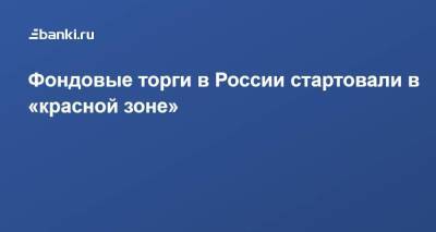 Фондовые торги в России стартовали в «красной зоне» - smartmoney.one - Россия