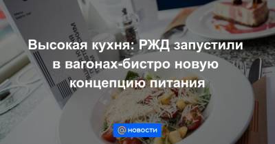 Высокая кухня: РЖД запустили в вагонах-бистро новую концепцию питания - news.mail.ru