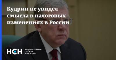 Алексей Кудрин - Кудрин не увидел смысла в налоговых изменениях в России - nsn.fm - Россия