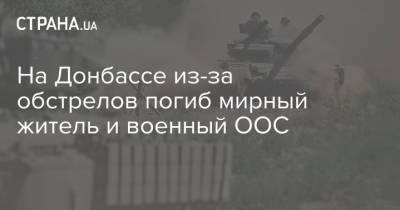 На Донбассе из-за обстрелов погиб мирный житель и военный ООС - strana.ua - Украина - ДНР - Донецк - Донбасс