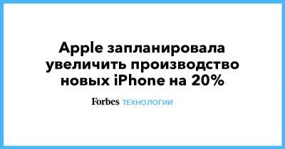 Apple запланировала увеличить производство новых iPhone на 20% - forbes.ru - США