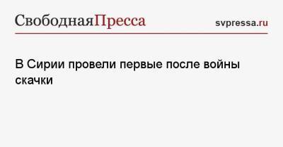 В Сирии провели первые после войны скачки - svpressa.ru - Россия - США - Сирия