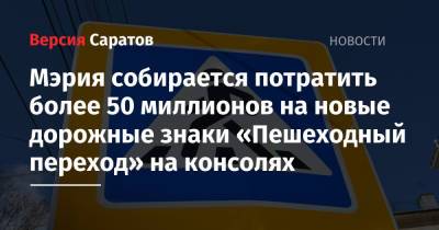 Мэрия собирается потратить более 50 миллионов на новые дорожные знаки «Пешеходный переход» на консолях - nversia.ru - Саратов