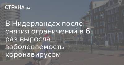 В Нидерландах после снятия ограничений в 6 раз выросла заболеваемость коронавирусом - strana.ua - Украина - Голландия
