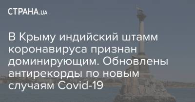 Наталья Пеньковская - В Крыму индийский штамм коронавируса признан доминирующим. Обновлены антирекорды по новым случаям Сovid-19 - strana.ua - Украина - Крым - Севастополь