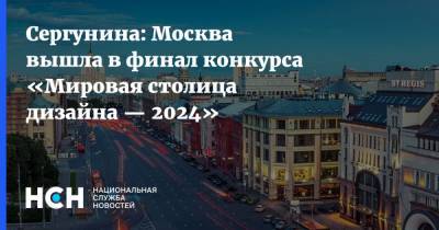 Наталья Сергунина - Сергунина: Москва вышла в финал конкурса «Мировая столица дизайна — 2024» - nsn.fm - Москва - Сан-Диего