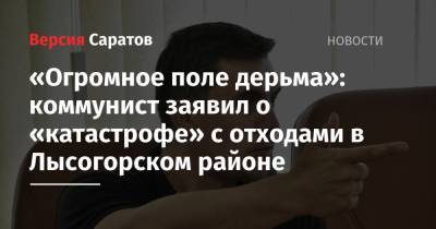 Николай Бондаренко - «Огромное поле дерьма»: коммунист заявил о «катастрофе» с отходами в Лысогорском районе - nversia.ru - Россия - Волгоградская обл. - район Калининский