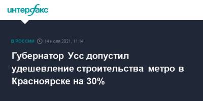 Александр Усс - Марат Хуснуллин - Губернатор Усс допустил удешевление строительства метро в Красноярске на 30% - interfax.ru - Москва - Россия - Красноярский край - Красноярск