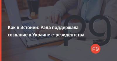 Как в Эстонии: Рада поддержала создание в Украине е-резидентства - thepage.ua - Украина - Эстония - Гражданство