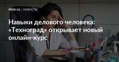 Навыки делового человека: «Техноград» открывает новый онлайн-курс - mos.ru - Москва - Техноград
